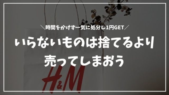 いらないものは捨てるより売る！時間をかけず一気に処分し1円ゲット