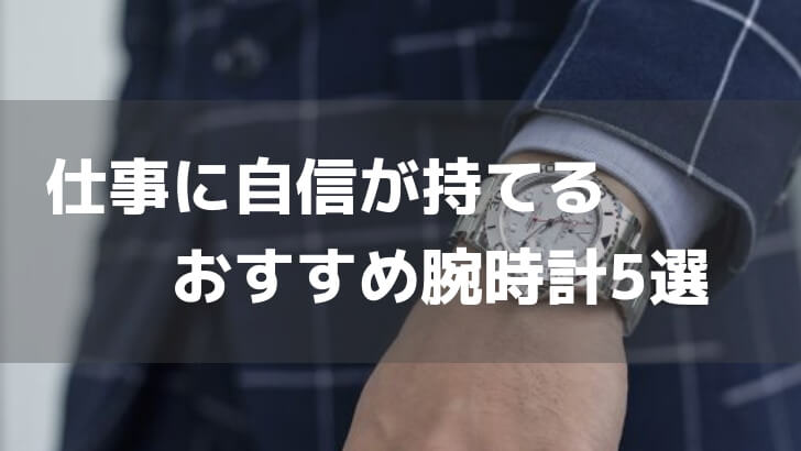 仕事に自信がもてるおすすめ腕時計5選