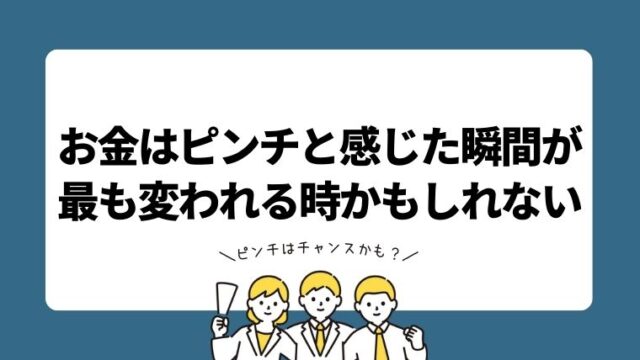 お金はピンチと感じた瞬間が最も変われる時かもしれない