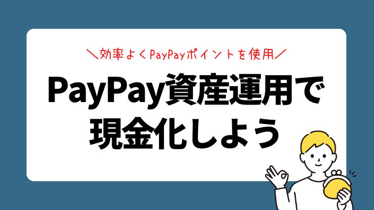 PayPay資産運用で現金化！効率よくPayPayポイントを使用する